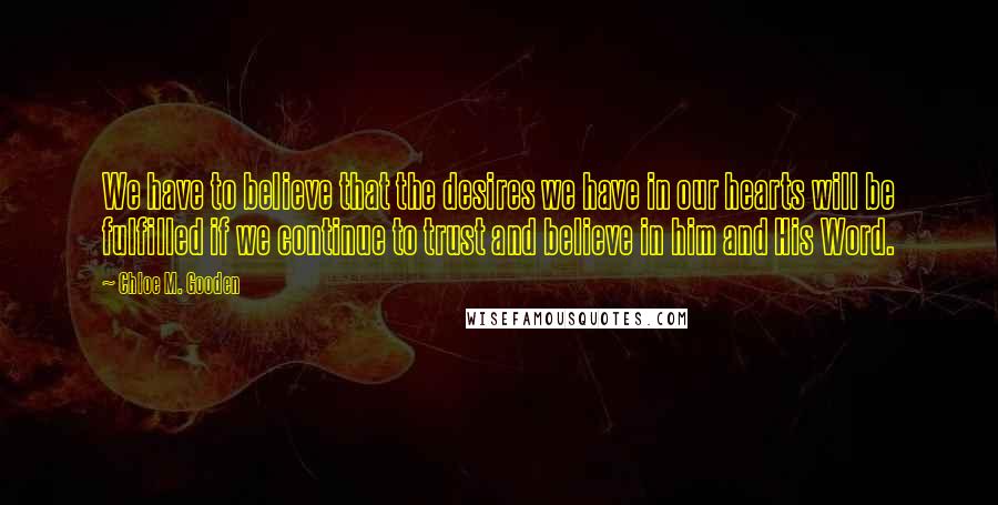 Chloe M. Gooden quotes: We have to believe that the desires we have in our hearts will be fulfilled if we continue to trust and believe in him and His Word.