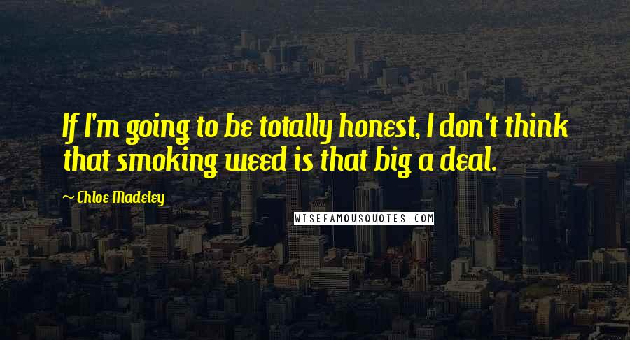 Chloe Madeley quotes: If I'm going to be totally honest, I don't think that smoking weed is that big a deal.