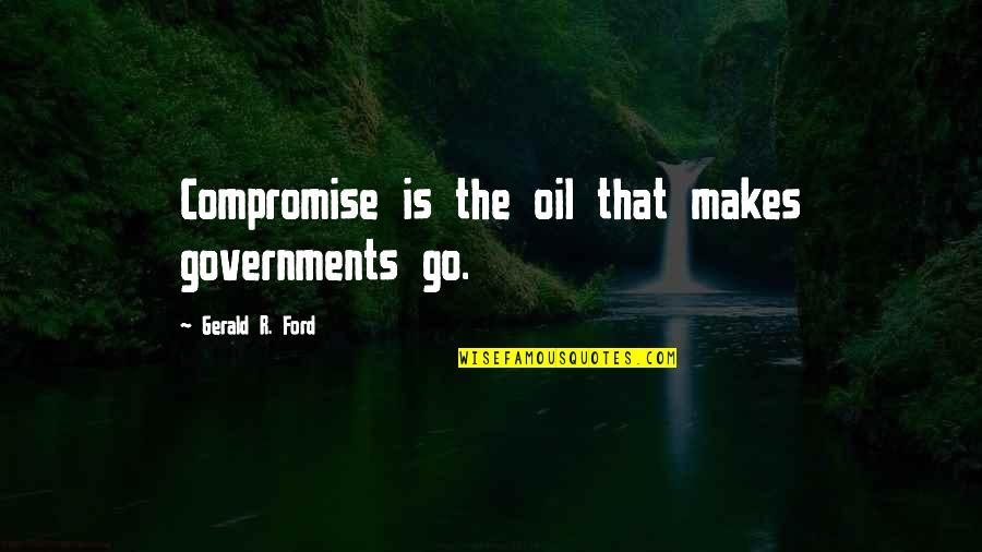 Chloe Mitchell Quotes By Gerald R. Ford: Compromise is the oil that makes governments go. Chloe Mitchell Quotes By Gerald R. Ford: Compromise is the oil that makes governments go.