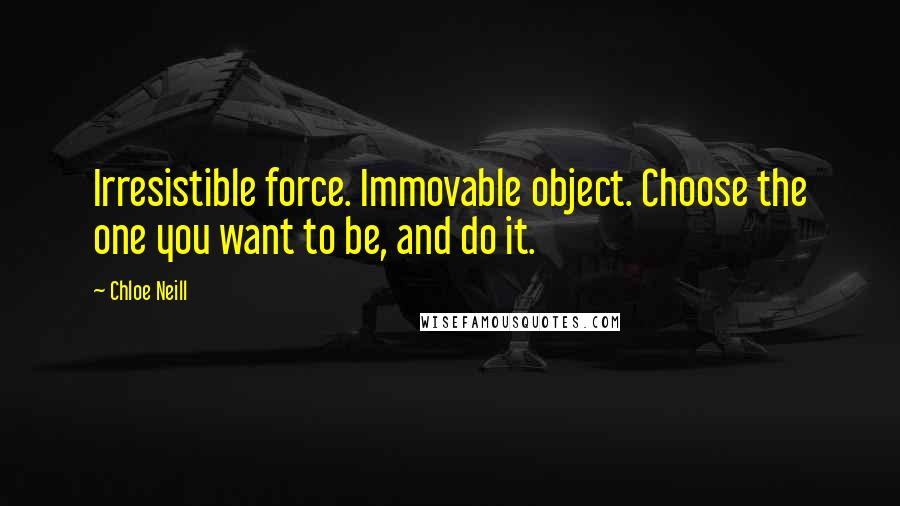 Chloe Neill quotes: Irresistible force. Immovable object. Choose the one you want to be, and do it.