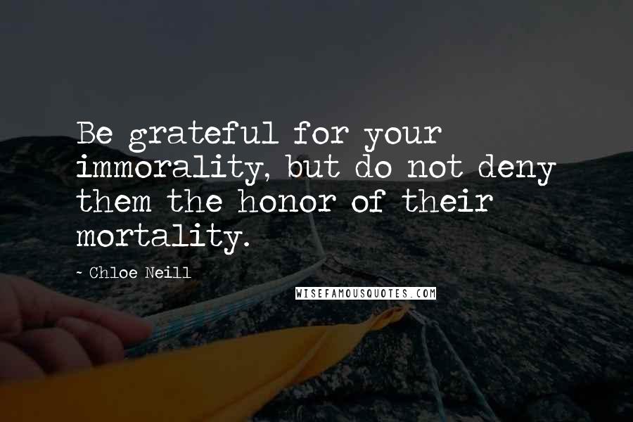 Chloe Neill quotes: Be grateful for your immorality, but do not deny them the honor of their mortality.