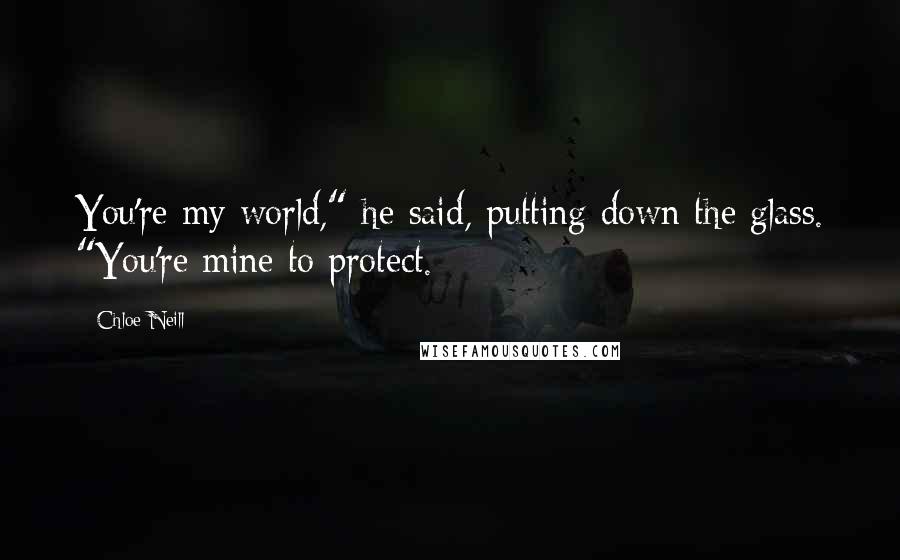 Chloe Neill quotes: You're my world," he said, putting down the glass. "You're mine to protect.