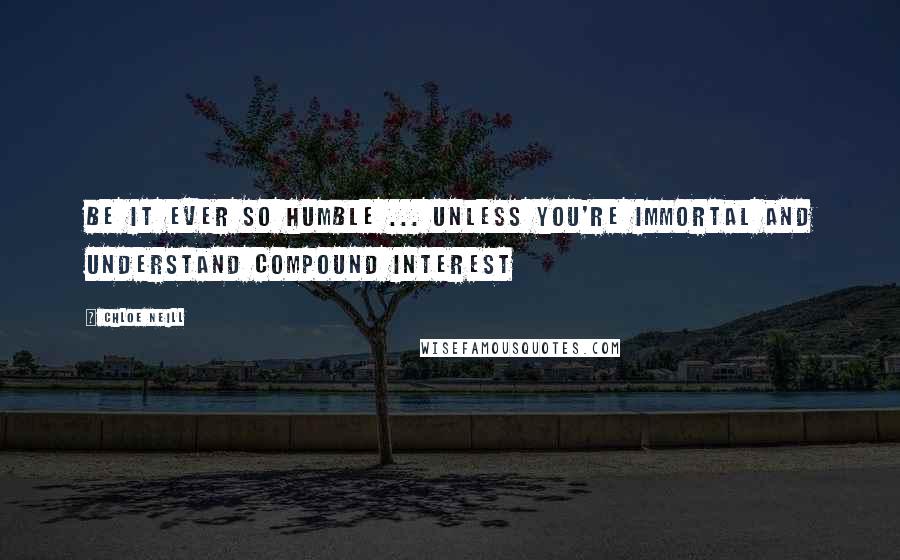 Chloe Neill quotes: BE IT EVER SO HUMBLE ... UNLESS YOU'RE IMMORTAL AND UNDERSTAND COMPOUND INTEREST