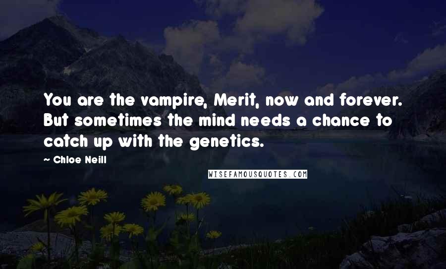 Chloe Neill quotes: You are the vampire, Merit, now and forever. But sometimes the mind needs a chance to catch up with the genetics. Chloe Neill quotes: You are the vampire, Merit, now and forever. But sometimes the mind needs a chance to catch up with the genetics.