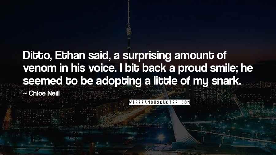 Chloe Neill quotes: Ditto, Ethan said, a surprising amount of venom in his voice. I bit back a proud smile; he seemed to be adopting a little of my snark.