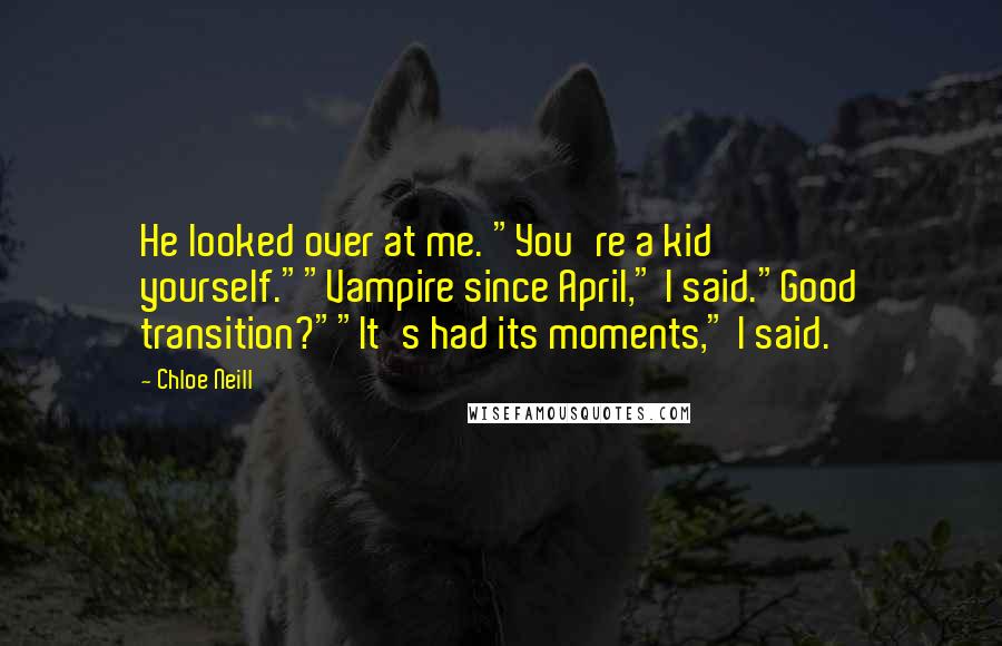 Chloe Neill quotes: He looked over at me. "You're a kid yourself.""Vampire since April," I said."Good transition?""It's had its moments," I said. Chloe Neill quotes: He looked over at me. "You're a kid yourself.""Vampire since April," I said."Good transition?""It's had its moments," I said.