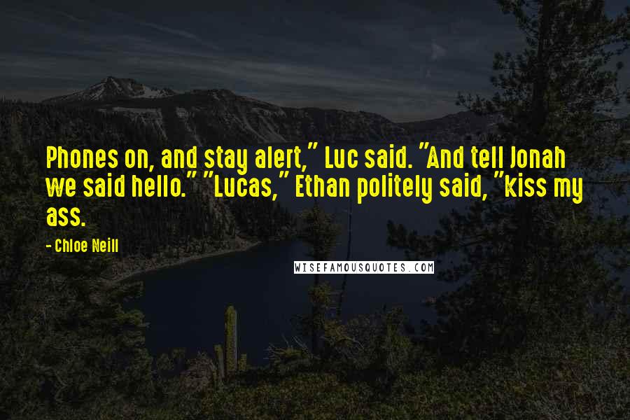 Chloe Neill quotes: Phones on, and stay alert," Luc said. "And tell Jonah we said hello." "Lucas," Ethan politely said, "kiss my ass. Chloe Neill quotes: Phones on, and stay alert," Luc said. "And tell Jonah we said hello." "Lucas," Ethan politely said, "kiss my ass.