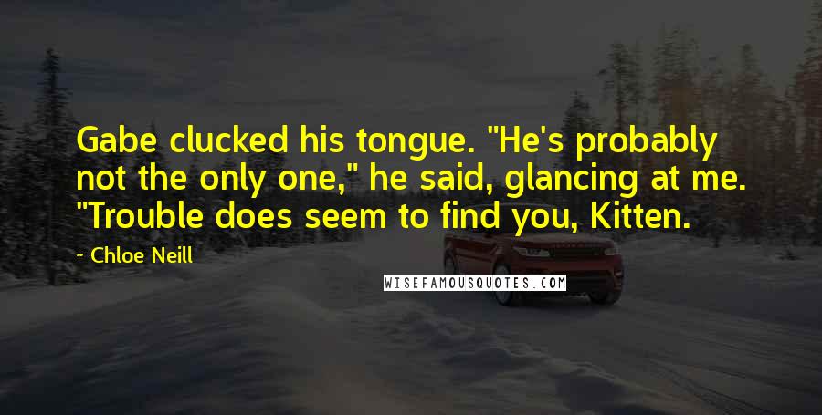 Chloe Neill quotes: Gabe clucked his tongue. "He's probably not the only one," he said, glancing at me. "Trouble does seem to find you, Kitten.