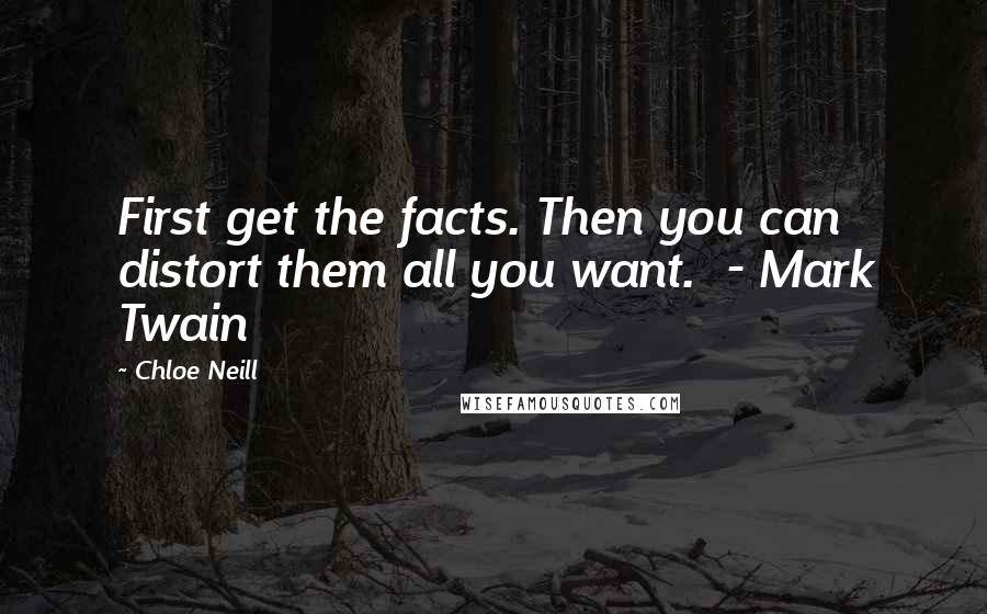 Chloe Neill quotes: First get the facts. Then you can distort them all you want. - Mark Twain