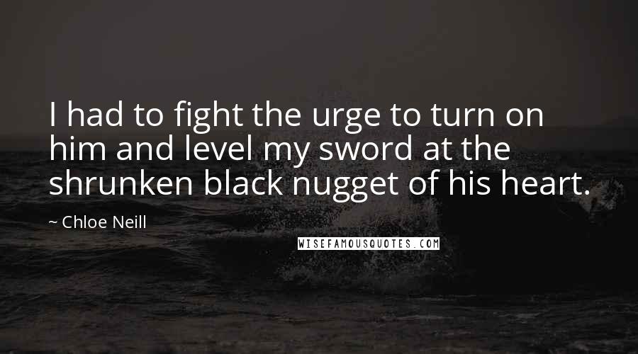 Chloe Neill quotes: I had to fight the urge to turn on him and level my sword at the shrunken black nugget of his heart. Chloe Neill quotes: I had to fight the urge to turn on him and level my sword at the shrunken black nugget of his heart.
