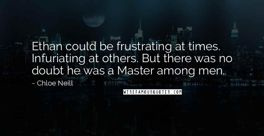 Chloe Neill quotes: Ethan could be frustrating at times. Infuriating at others. But there was no doubt he was a Master among men. Chloe Neill quotes: Ethan could be frustrating at times. Infuriating at others. But there was no doubt he was a Master among men.