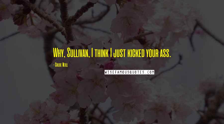 Chloe Neill quotes: Why, Sullivan, I think I just kicked your ass.