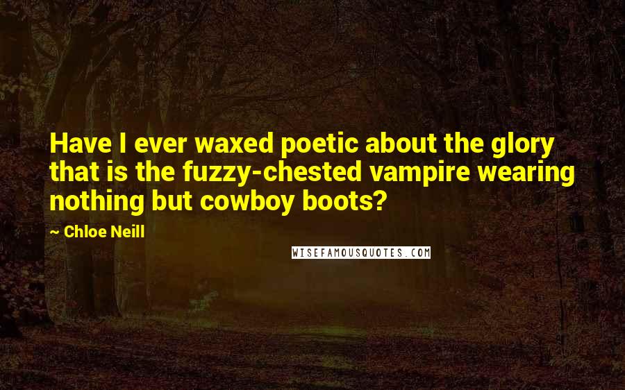 Chloe Neill quotes: Have I ever waxed poetic about the glory that is the fuzzy-chested vampire wearing nothing but cowboy boots?