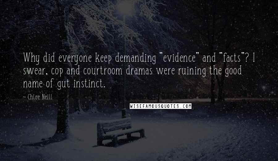 Chloe Neill quotes: Why did everyone keep demanding "evidence" and "facts"? I swear, cop and courtroom dramas were ruining the good name of gut instinct. Chloe Neill quotes: Why did everyone keep demanding "evidence" and "facts"? I swear, cop and courtroom dramas were ruining the good name of gut instinct.