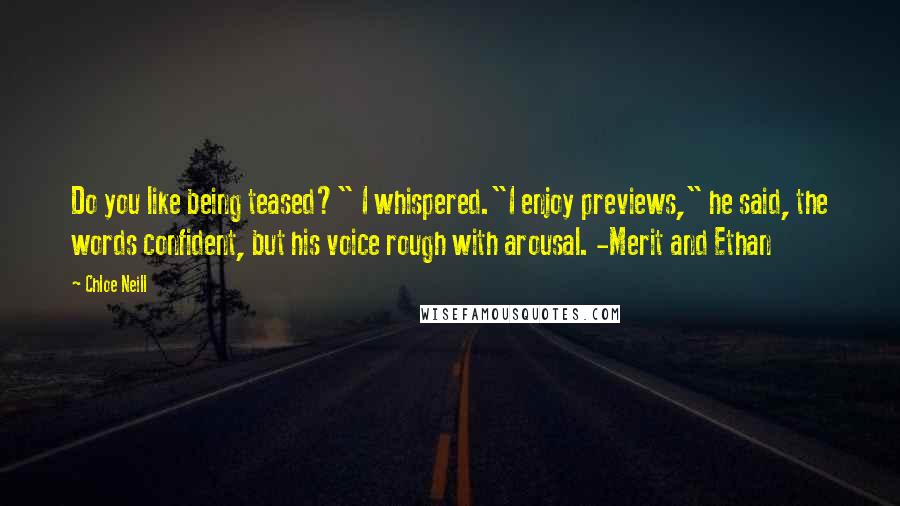 Chloe Neill quotes: Do you like being teased?" I whispered."I enjoy previews," he said, the words confident, but his voice rough with arousal. -Merit and Ethan Chloe Neill quotes: Do you like being teased?" I whispered."I enjoy previews," he said, the words confident, but his voice rough with arousal. -Merit and Ethan