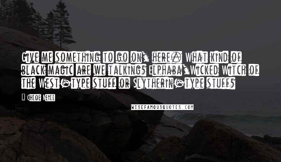 Chloe Neill quotes: Give me something to go on, here. What kind of black magic are we talking? Elphaba,Wicked Witch of the West-type stuff or Slytherin-type stuff?