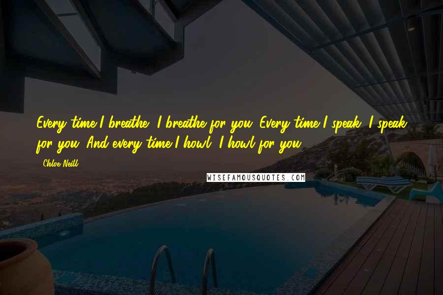 Chloe Neill quotes: Every time I breathe, I breathe for you. Every time I speak, I speak for you. And every time I howl, I howl for you.