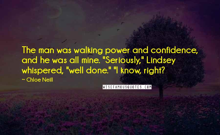 Chloe Neill quotes: The man was walking power and confidence, and he was all mine. "Seriously," Lindsey whispered, "well done." "I know, right?