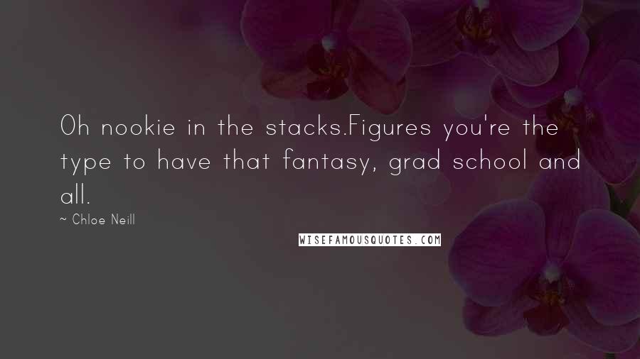 Chloe Neill quotes: Oh nookie in the stacks.Figures you're the type to have that fantasy, grad school and all.