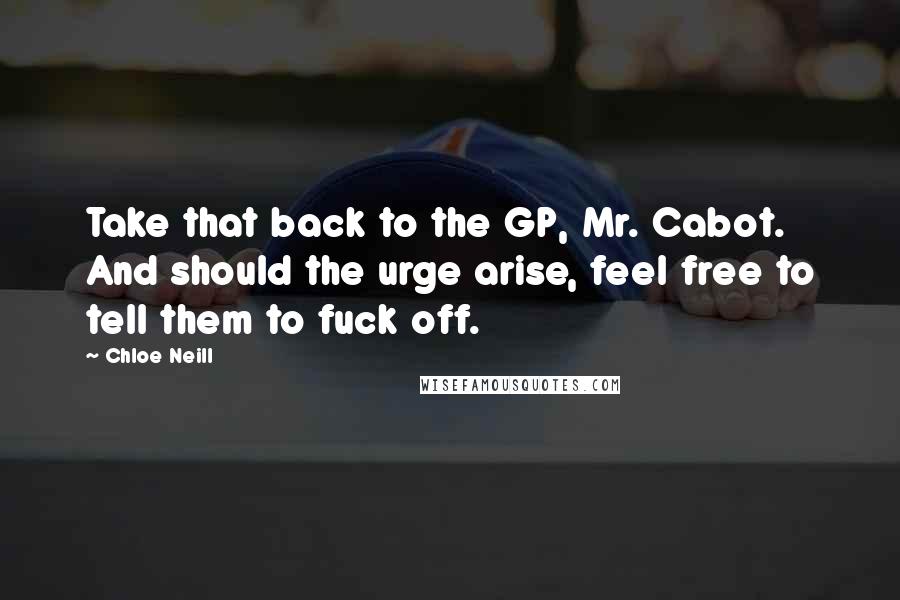 Chloe Neill quotes: Take that back to the GP, Mr. Cabot. And should the urge arise, feel free to tell them to fuck off.