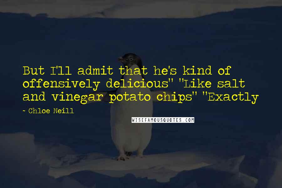 Chloe Neill quotes: But I'll admit that he's kind of offensively delicious" "Like salt and vinegar potato chips" "Exactly