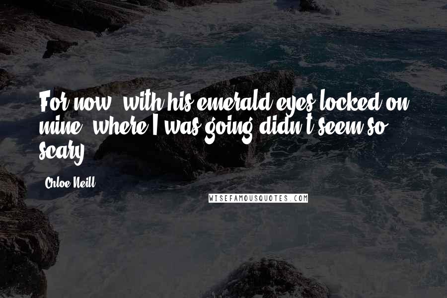Chloe Neill quotes: For now, with his emerald eyes locked on mine, where I was going didn't seem so scary.