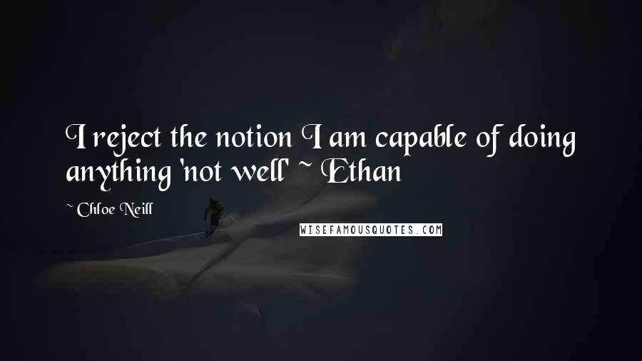 Chloe Neill quotes: I reject the notion I am capable of doing anything 'not well' ~ Ethan