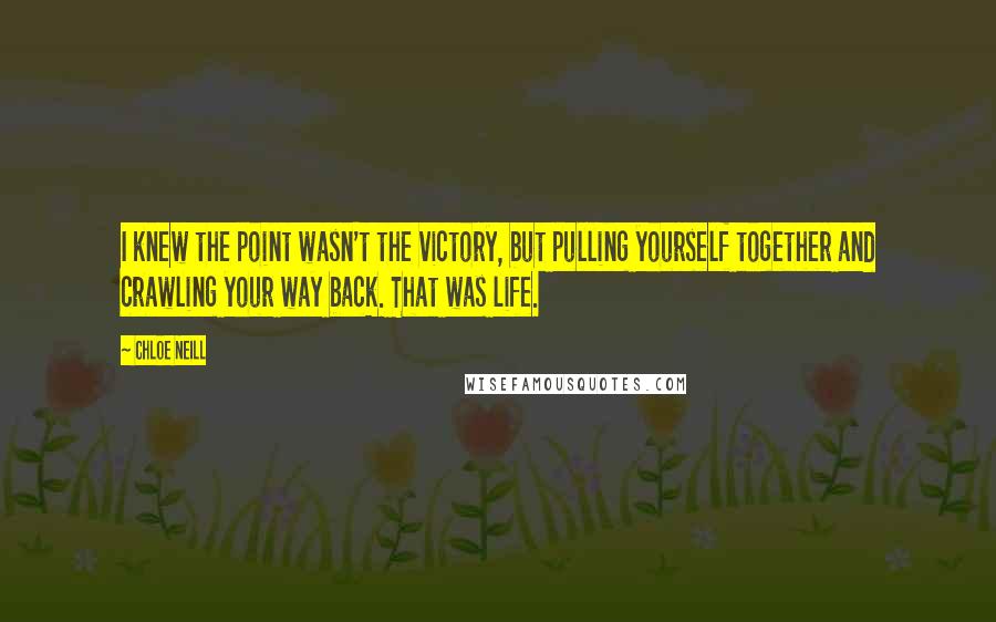 Chloe Neill quotes: I knew the point wasn't the victory, but pulling yourself together and crawling your way back. That was life. Chloe Neill quotes: I knew the point wasn't the victory, but pulling yourself together and crawling your way back. That was life.