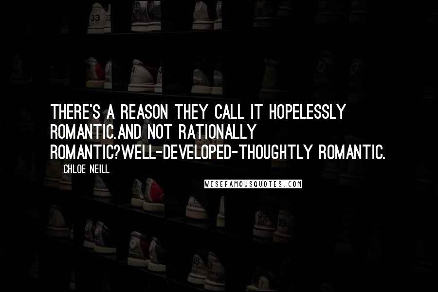 Chloe Neill quotes: There's a reason they call it hopelessly romantic.And not rationally romantic?Well-developed-thoughtly romantic. Chloe Neill quotes: There's a reason they call it hopelessly romantic.And not rationally romantic?Well-developed-thoughtly romantic.
