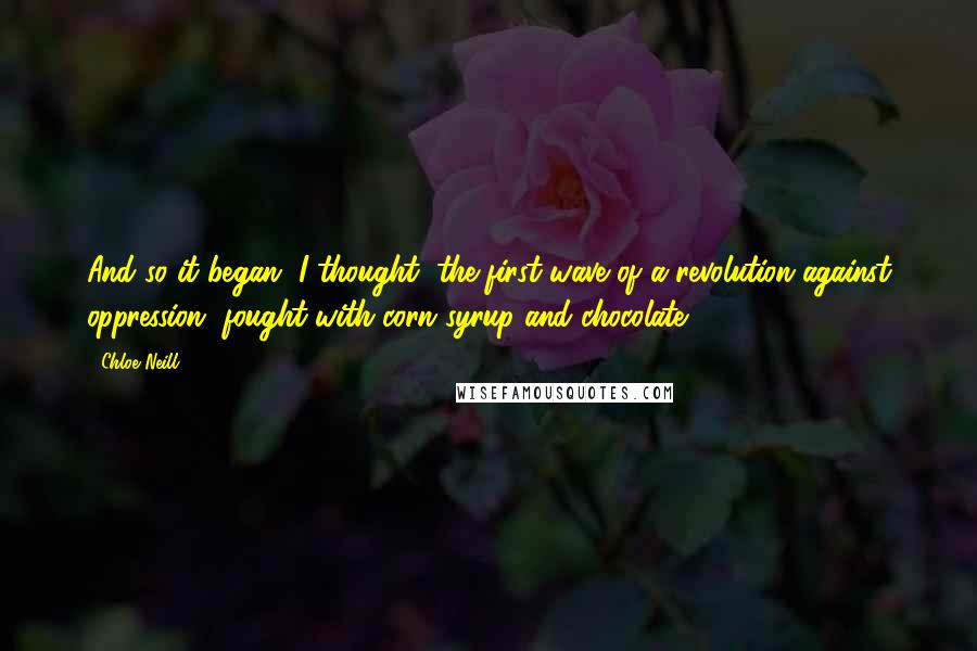 Chloe Neill quotes: And so it began, I thought, the first wave of a revolution against oppression, fought with corn syrup and chocolate. Chloe Neill quotes: And so it began, I thought, the first wave of a revolution against oppression, fought with corn syrup and chocolate.