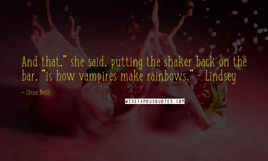 Chloe Neill quotes: And that," she said, putting the shaker back on the bar, "is how vampires make rainbows." - Lindsey