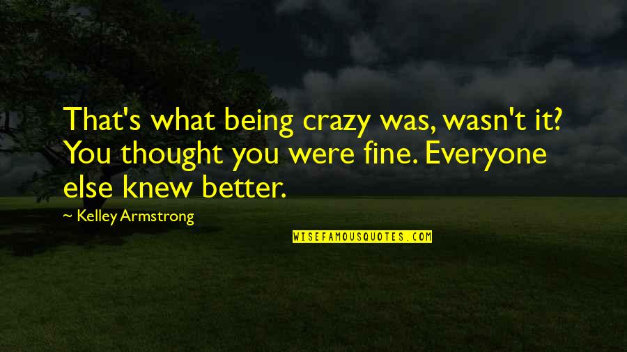 Chloe Saunders Quotes By Kelley Armstrong: That's what being crazy was, wasn't it? You Chloe Saunders Quotes By Kelley Armstrong: That's what being crazy was, wasn't it? You