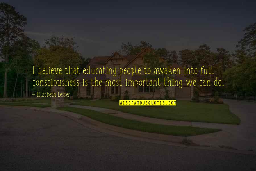 Chloe Swarbrick Quotes By Elizabeth Lesser: I believe that educating people to awaken into Chloe Swarbrick Quotes By Elizabeth Lesser: I believe that educating people to awaken into
