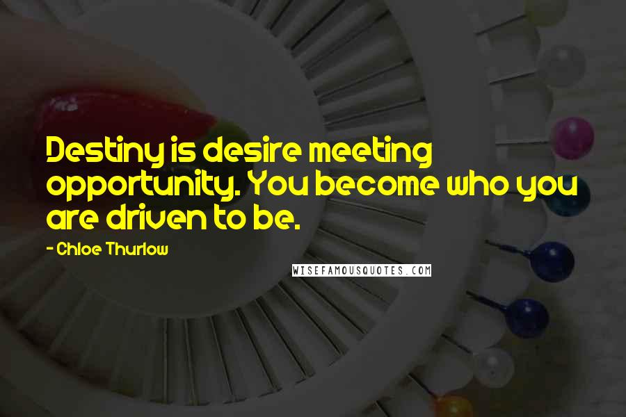 Chloe Thurlow quotes: Destiny is desire meeting opportunity. You become who you are driven to be.