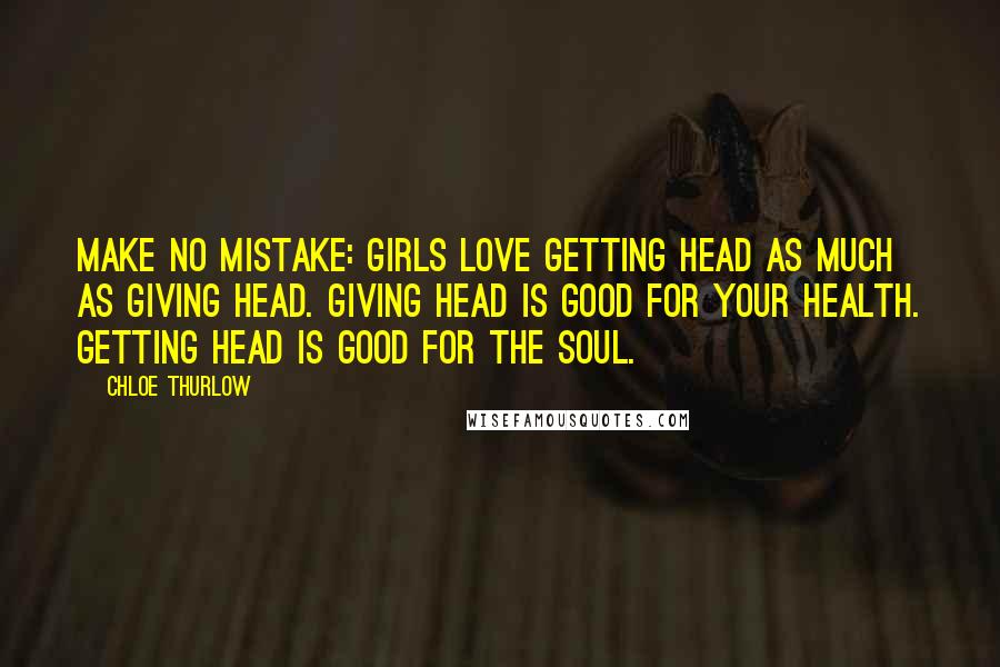 Chloe Thurlow quotes: Make no mistake: girls love getting head as much as giving head. Giving head is good for your health. Getting head is good for the soul.