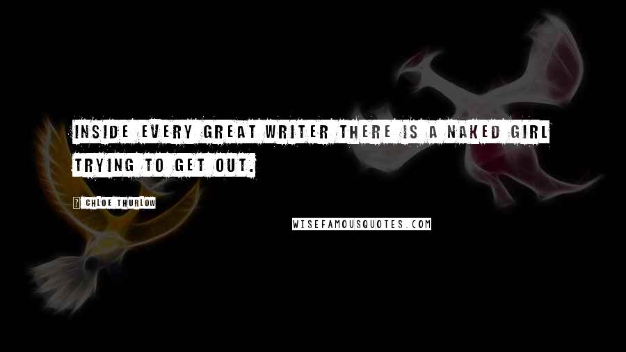 Chloe Thurlow quotes: Inside every great writer there is a naked girl trying to get out.