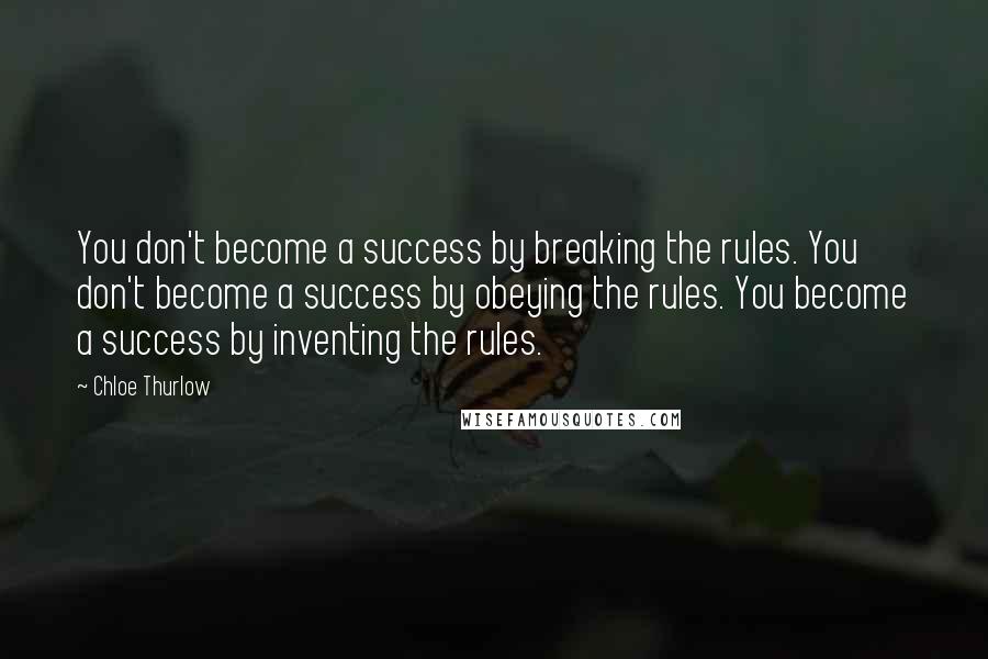 Chloe Thurlow quotes: You don't become a success by breaking the rules. You don't become a success by obeying the rules. You become a success by inventing the rules.