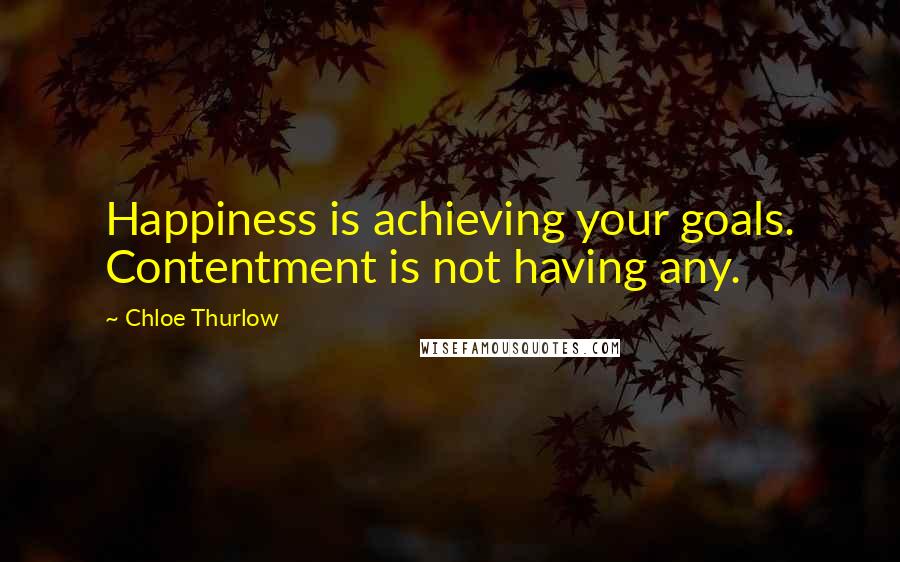 Chloe Thurlow quotes: Happiness is achieving your goals. Contentment is not having any.