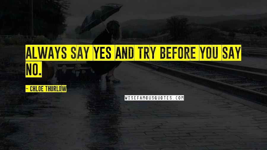 Chloe Thurlow quotes: Always say yes and try before you say no.