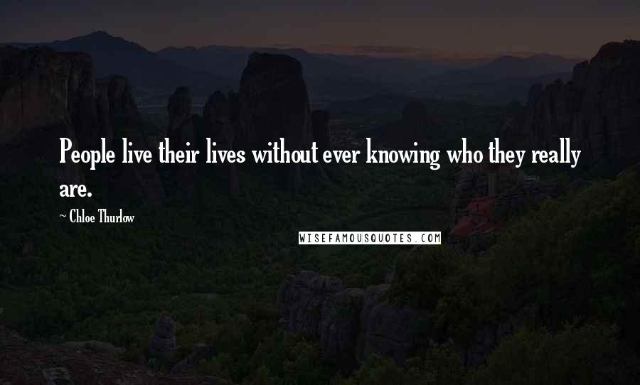 Chloe Thurlow quotes: People live their lives without ever knowing who they really are.