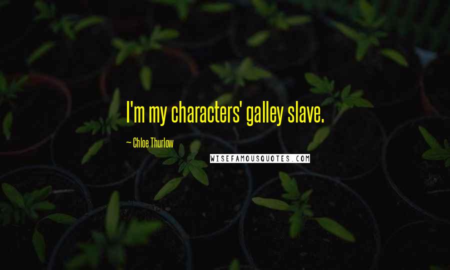 Chloe Thurlow quotes: I'm my characters' galley slave.