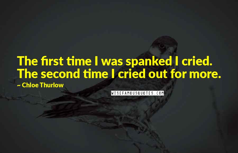 Chloe Thurlow quotes: The first time I was spanked I cried. The second time I cried out for more.