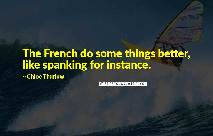 Chloe Thurlow quotes: The French do some things better, like spanking for instance.