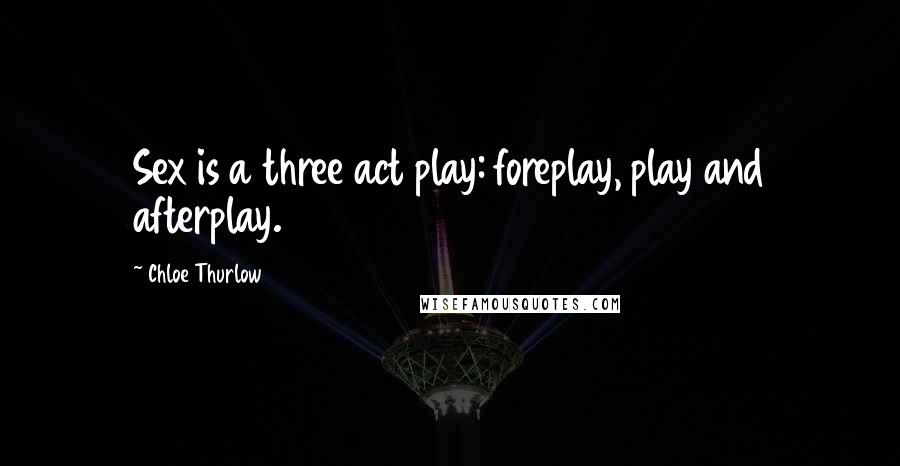 Chloe Thurlow quotes: Sex is a three act play: foreplay, play and afterplay.