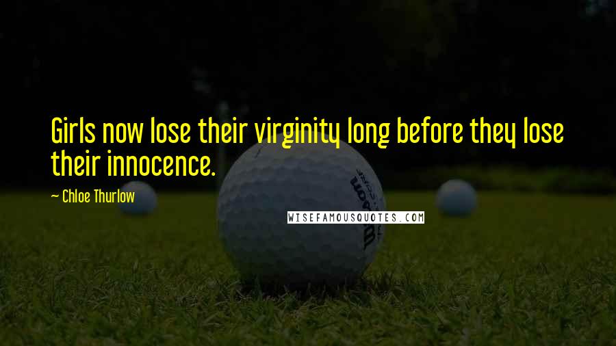 Chloe Thurlow quotes: Girls now lose their virginity long before they lose their innocence.