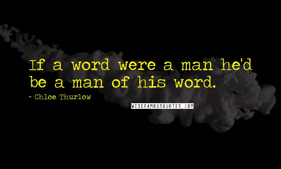 Chloe Thurlow quotes: If a word were a man he'd be a man of his word.