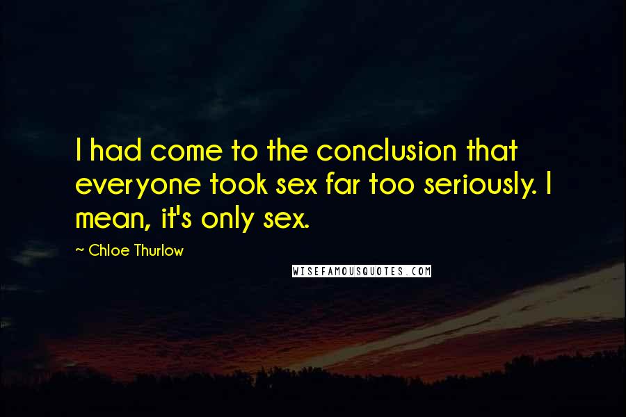 Chloe Thurlow quotes: I had come to the conclusion that everyone took sex far too seriously. I mean, it's only sex.
