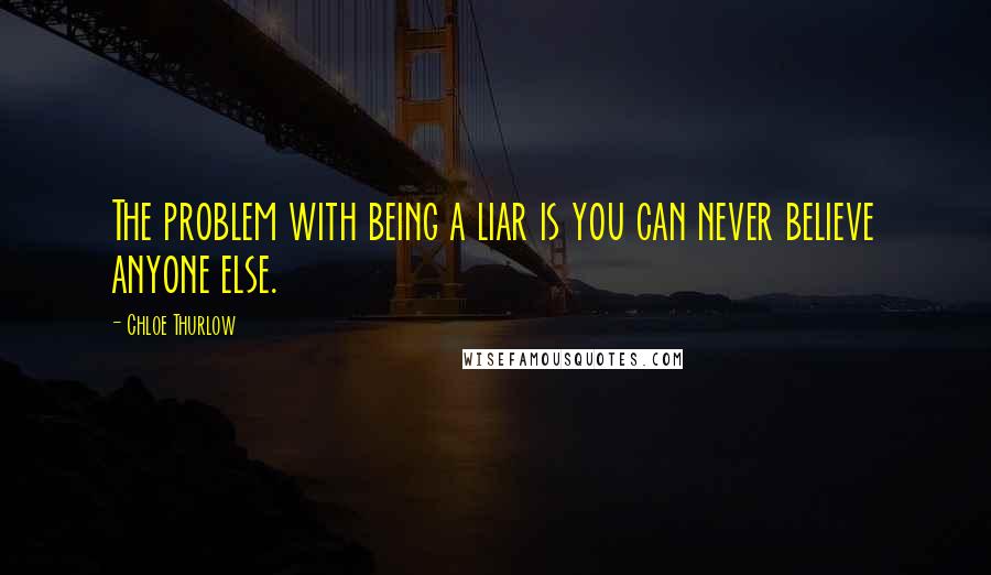 Chloe Thurlow quotes: The problem with being a liar is you can never believe anyone else.