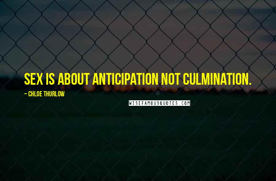 Chloe Thurlow quotes: Sex is about anticipation not culmination.