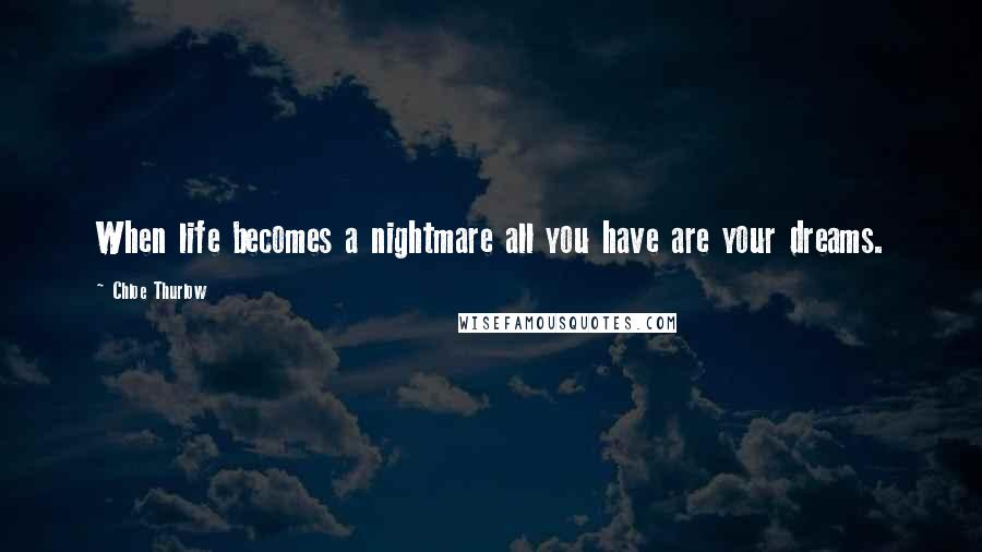 Chloe Thurlow quotes: When life becomes a nightmare all you have are your dreams.